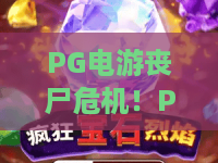 PG电游丧尸危机!PG电游丧尸危机惊悚体验:PG电游丧尸危机2026生存指南 PG电游丧尸危机!PG电游丧尸危机惊悚体验:PG电游丧尸危机2026生存指南