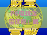 PG电玩龙宝探秘:解秘PG电玩,龙宝探秘玩法与技巧全攻略 PG电玩龙宝探秘:解秘PG电玩,龙宝探秘玩法与技巧全攻略