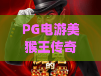 PG电游美猴王传奇:2026年必玩!揭秘西游神话与高分技巧 PG电游美猴王传奇:2026年必玩!揭秘西游神话与高分技巧
