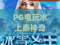 PG电玩水上泰神奇🌊｜PG电玩水上泰神奇：泰式水上闯关全攻略｜PG电玩水上泰神奇，2026年必玩休闲电玩