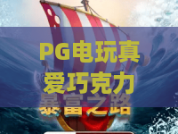 PG电玩真爱巧克力:2026新玩法!PG电玩真爱巧克力深度解析与实战技巧 PG电玩真爱巧克力:2026新玩法!PG电玩真爱巧克力深度解析与实战技巧