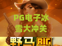 PG电子冰雪大冲关:冰雪大冲关2026新玩法,PG电子冰雪大冲关独家攻略! PG电子冰雪大冲关:冰雪大冲关2026新玩法,PG电子冰雪大冲关独家攻略!