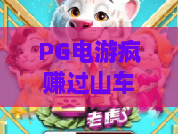 PG电游疯赚过山车：2026年新玩法揭秘，疯赚过山车带你体验心跳加速的暴富之旅