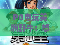 PG电玩美洲野牛:怒闯狂野西部!PG电玩美洲野牛爆奖秘籍与实战技巧 PG电玩美洲野牛:怒闯狂野西部!PG电玩美洲野牛爆奖秘籍与实战技巧