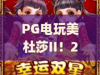 PG电玩美杜莎II!2026年神话重生:PG电玩美杜莎II新玩法深度拆解与PG电玩美杜莎II爆奖密码 PG电玩美杜莎II!2026年神话重生:PG电玩美杜莎II新玩法深度拆解与PG电玩美杜莎II爆奖密码