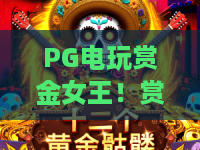 PG电玩赏金女王!赏金女王玩法新升级——PG电玩赏金女王2026版深度测评 PG电玩赏金女王!赏金女王玩法新升级——PG电玩赏金女王2026版深度测评