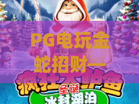 PG电玩金蛇招财——2026新版金蛇招财玩法攻略,PG电玩金蛇招财必看技巧揭秘! PG电玩金蛇招财——2026新版金蛇招财玩法攻略,PG电玩金蛇招财必看技巧揭秘!