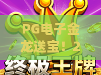 PG电子金龙送宝!2026全新PG电子金龙送宝玩法深度解析,PG电子金龙送宝赢金攻略大公开 PG电子金龙送宝!2026全新PG电子金龙送宝玩法深度解析,PG电子金龙送宝赢金攻略大公开