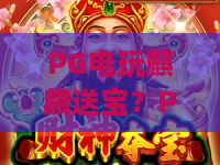 PG电玩麒麟送宝?PG电玩麒麟送宝最新玩法揭秘!PG电玩麒麟送宝攻略与技巧全解析 PG电玩麒麟送宝?PG电玩麒麟送宝最新玩法揭秘!PG电玩麒麟送宝攻略与技巧全解析