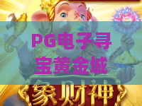 PG电子寻宝黄金城游戏！揭秘PG电子寻宝黄金城游戏攻略与技巧，PG电子寻宝黄金城游戏2026全新体验