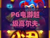 PG电游超级高尔夫|2026年“虚拟绿茵”新纪元?深度测评与高阶技巧全揭秘! PG电游超级高尔夫|2026年“虚拟绿茵”新纪元?深度测评与高阶技巧全揭秘!