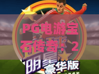 PG电游宝石传奇：2026年为何PG电游宝石传奇仍霸榜？深度解析PG电游宝石传奇的爆款密码