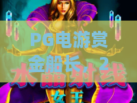 PG电游赏金船长,2026新玩法!赏金船长实战技巧与PG电游攻略 PG电游赏金船长,2026新玩法!赏金船长实战技巧与PG电游攻略