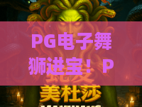 PG电子舞狮进宝!PG电子舞狮进宝玩法全解析,PG电子舞狮进宝爆分技巧大公开 PG电子舞狮进宝!PG电子舞狮进宝玩法全解析,PG电子舞狮进宝爆分技巧大公开