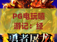 PG电玩嘻游记:经典回归,PG电玩嘻游记带你重温西游主题电玩狂欢,PG电玩嘻游记攻略与体验全解析 PG电玩嘻游记:经典回归,PG电玩嘻游记带你重温西游主题电玩狂欢,PG电玩嘻游记攻略与体验全解析