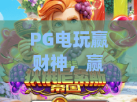 PG电玩赢财神,赢的到底是什么?PG电玩赢财神的秘诀与心态,PG电玩赢财神体验谈 PG电玩赢财神,赢的到底是什么?PG电玩赢财神的秘诀与心态,PG电玩赢财神体验谈