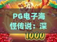 PG电子海怪传说:深海冒险之旅!PG电子海怪传说玩法全解析与热门攻略PG电子海怪传说 PG电子海怪传说:深海冒险之旅!PG电子海怪传说玩法全解析与热门攻略PG电子海怪传说