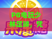PG电玩少林足球,凭什么火遍2026?PG电玩少林足球玩法全解析与上分秘籍大公开! PG电玩少林足球,凭什么火遍2026?PG电玩少林足球玩法全解析与上分秘籍大公开!