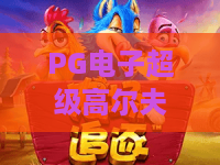 PG电子超级高尔夫！PG电子超级高尔夫怎么玩？PG电子超级高尔夫实战心得与2026新趋势盘点