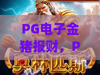 PG电子金猪报财,PG电子金猪报财爆分秘籍,PG电子金猪报财值得一试的三大理由 PG电子金猪报财,PG电子金猪报财爆分秘籍,PG电子金猪报财值得一试的三大理由