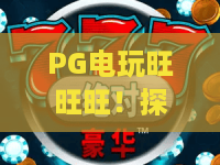 PG电玩旺旺旺!探索PG电玩旺旺旺的玩法亮点,PG电玩旺旺旺成玩家新宠? PG电玩旺旺旺!探索PG电玩旺旺旺的玩法亮点,PG电玩旺旺旺成玩家新宠?