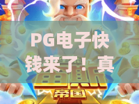 PG电子快钱来了！真的快钱来了吗？揭秘PG电子快钱来了背后的真相与玩法