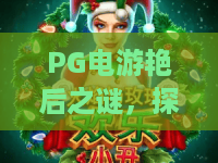 PG电游艳后之谜,探秘PG电游艳后之谜的真相与独特魅力,PG电游艳后之谜为何让人着迷? PG电游艳后之谜,探秘PG电游艳后之谜的真相与独特魅力,PG电游艳后之谜为何让人着迷?