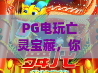 PG电玩亡灵宝藏，你敢探索吗？PG电玩亡灵宝藏的传奇与策略全解析，PG电玩亡灵宝藏助你赢在2026！