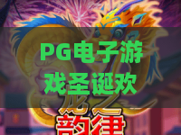 PG电子游戏圣诞欢乐送!解锁冬日狂欢,PG电子游戏圣诞欢乐送惊喜不断,PG电子游戏圣诞欢乐送等你来赢 PG电子游戏圣诞欢乐送!解锁冬日狂欢,PG电子游戏圣诞欢乐送惊喜不断,PG电子游戏圣诞欢乐送等你来赢