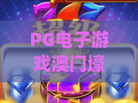 PG电子游戏澳门壕梦!PG电子游戏澳门壕梦是否值得一试?PG电子游戏澳门壕梦玩法全解析 PG电子游戏澳门壕梦!PG电子游戏澳门壕梦是否值得一试?PG电子游戏澳门壕梦玩法全解析