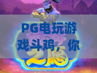 PG电玩游戏斗鸡,你真的懂它的魅力吗?PG电玩游戏斗鸡深度体验与实用指南,PG电玩游戏斗鸡新手必看! PG电玩游戏斗鸡,你真的懂它的魅力吗?PG电玩游戏斗鸡深度体验与实用指南,PG电玩游戏斗鸡新手必看!