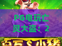 PG电玩亡灵大盗：2026年最火捕鱼游戏深度评测与攻略！