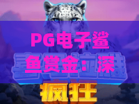 PG电子鲨鱼赏金：深海寻宝，赢取巨额奖金！