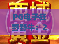 PG电子狂野野牛:2026年最热草原冒险,狂野野牛带你体验原始野性! PG电子狂野野牛:2026年最热草原冒险,狂野野牛带你体验原始野性!