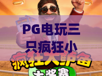 PG电玩三只疯狂小猪:2026年最火爆的休闲游戏体验 PG电玩三只疯狂小猪:2026年最火爆的休闲游戏体验