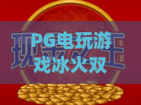 PG电玩游戏冰火双娇:冰火双娇怎么玩?PG电玩游戏冰火双娇爆分技巧与玩法全解析 PG电玩游戏冰火双娇:冰火双娇怎么玩?PG电玩游戏冰火双娇爆分技巧与玩法全解析