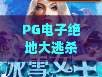 PG电子绝地大逃杀：2026吃鸡新纪元，战术博弈与幸运之巅！