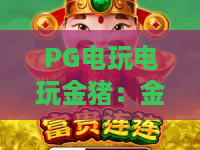 PG电玩电玩金猪：金猪怎么玩？PG电玩电玩金猪爆分技巧与新手入门全攻略