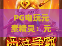 PG电玩元素精灵：元素精灵怎么玩？PG电玩元素精灵爆分技巧与玩法全解析