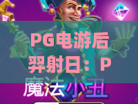 PG电游后羿射日：PG电游后羿射日玩法揭秘，PG电游后羿射日爆分技巧与神话体验全解析