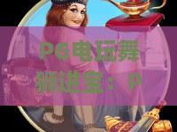 PG电玩舞狮进宝:PG电玩舞狮进宝怎么玩?2026年爆分技巧与进宝机制全解析 PG电玩舞狮进宝:PG电玩舞狮进宝怎么玩?2026年爆分技巧与进宝机制全解析