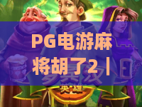 PG电游麻将胡了2｜PG电游麻将胡了2怎么玩？新手入门到进阶的胡牌思路全解析｜PG电游麻将胡了2爆分技巧与节奏把控