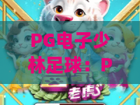 PG电子少林足球：PG电子少林足球怎么玩？PG电子少林足球爆分技巧与特色全解析