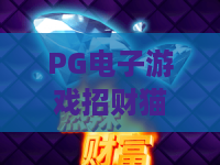 PG电子游戏招财猫：PG电子游戏招财猫玩法揭秘？PG电子游戏招财猫爆分技巧与新手入门指南
