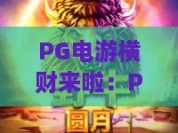 PG电游横财来啦：PG电游横财来啦怎么玩？2026年爆分技巧与实战心得全解析