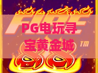 PG电玩寻宝黄金城：PG电玩寻宝黄金城玩法揭秘，黄金城寻宝机制与爆分技巧全解析
