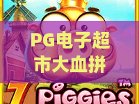 PG电子超市大血拼怎么玩?PG电子超市大血拼攻略+PG电子超市大血拼奖励全解析 PG电子超市大血拼怎么玩?PG电子超市大血拼攻略+PG电子超市大血拼奖励全解析