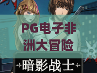 PG电子非洲大冒险：PG电子非洲大冒险怎么玩？PG电子非洲大冒险爆分技巧与主题特色全解析