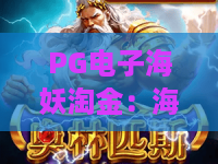 PG电子海妖淘金：海妖淘金玩法全解析，PG电子海妖淘金爆分技巧与体验指南