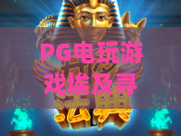 PG电玩游戏埃及寻宝：探秘千年法老墓穴，PG电玩游戏埃及寻宝解锁沉浸式玩法，PG电玩游戏埃及寻宝2026福利攻略